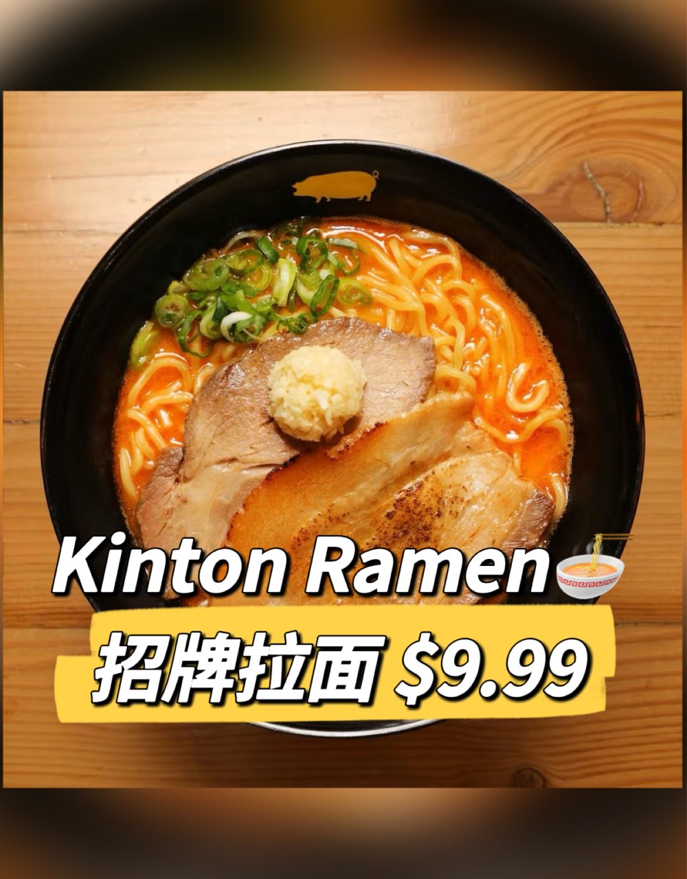 Kinton Ramen招牌拉面一律$9...