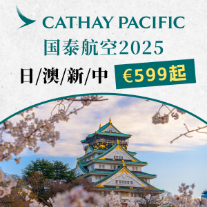 留子必看！国泰航空放大招 2025特价票开订 暑假往返上海€603