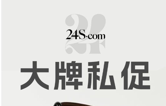24S 私促疯抢！大牌6折起+额外9折！抢Loewe、Celine、MaxMara24S 私促疯抢！大牌6折起+额外9折！抢Loewe、Celine、MaxMara