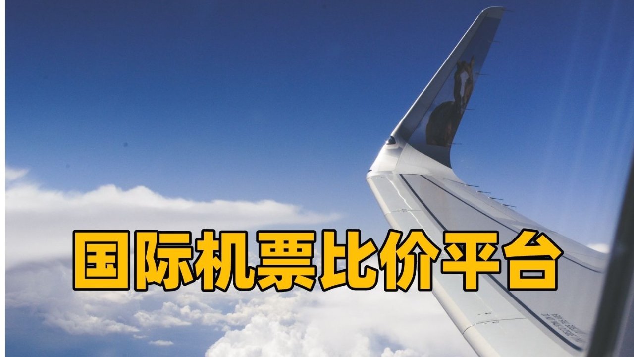 国际机票比价平台推荐 2023 - Skyscanner/Google Flights/Kayak等