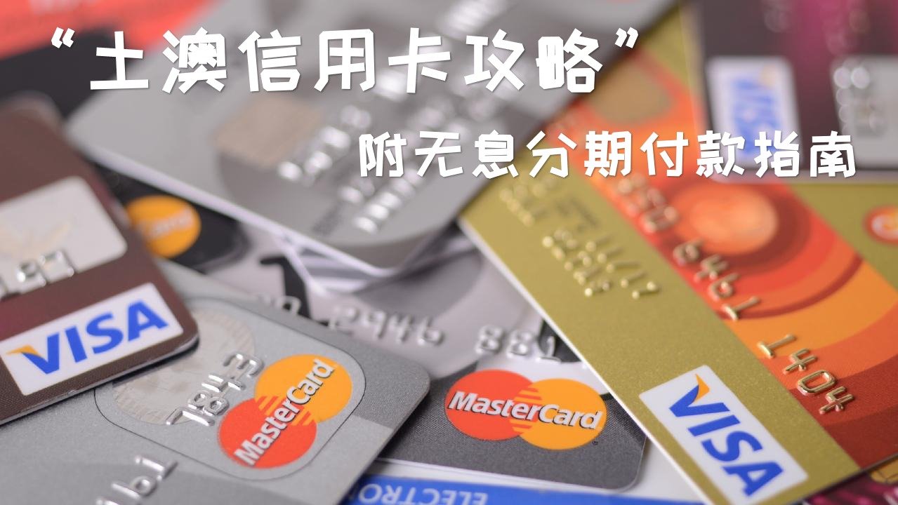 土澳信用卡攻略丨附无息分期付款指南