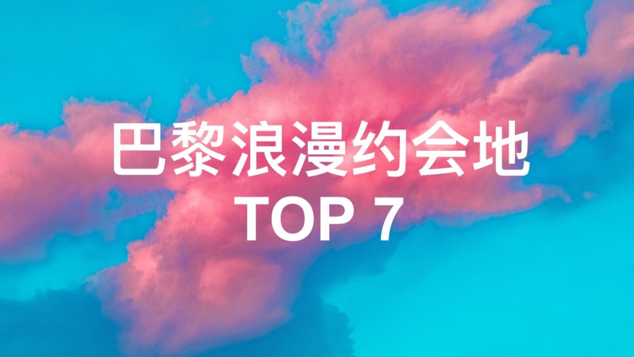 甜蜜520 巴黎浪漫约会地 TOP 7|旅游景点、餐馆、远足、博物馆、下午茶等