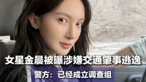 热瓜🍉金晨被指肇事逃逸？还让助理“顶包”？警方已介入！
