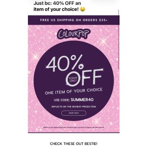  Colourpop任意一件商品6折，仅限今日。40%
OFF ONE ITEM OF YOUR CHOICE
USE CODE: SUMMER40         FREE US SHIPPING ON ORDERS $35+
