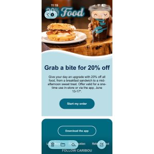  Caribou coffee: 20% off all food, from a breakfast sandwich to a mid-afternoon sweet treat. Offer valid for a one-time use in-store or via the app, June 13-17*.