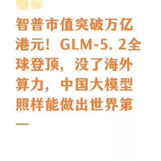 智普市值突破万亿港元！GLM-5.2全球...