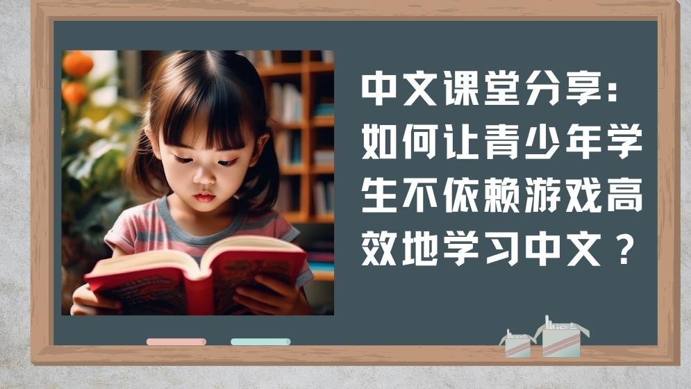 中文课堂分享：如何让青少年学生不依赖游戏高效地学习中文？