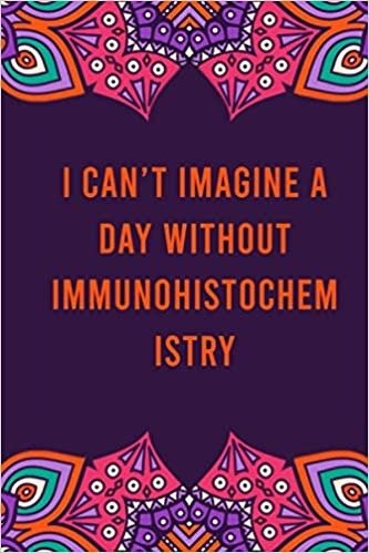 I can't imagine a day without immunohistochemistry: funny notebook for women men, cute journal for writing, appreciation birthday christmas gift for immunohistochemistry lovers