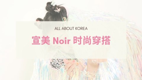 韩国特辑｜宣美 Noir MV 时尚穿搭