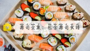 在家也能尽情享受各种寿司美食! 一篇文章带你了解寿司文化, 附上许多精美与受欢迎的寿司食谱