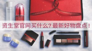 资生堂Shiseido什么值得买？超好用好物大盘点！晒圈爱用品等你Pick~